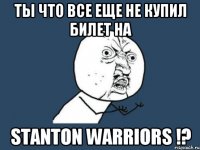 Ты что все еще не купил билет на STANTON WARRIORS !?