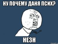 Ну почему Даня псих? незн