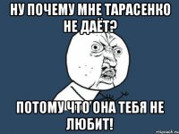 НУ почему мне Тарасенко не даёт? Потому что Она тебя не любит!