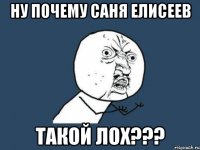 Ну почему Саня Елисеев Такой лох???