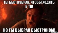 Ты был избран, чтобы ходить в тц! Но ты выбрал Быстроном!