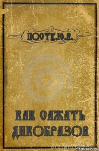 ПОСТУ.Ю.В. КАК САЖАТЬ ДИКОБРАЗОВ