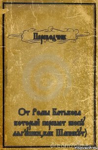 Переводчик От Ромы Батькова который перевёт жопу лягушки,как Шапикут)