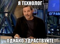 я технолог однако здраствуйте