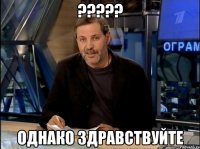 ????? Однако здравствуйте