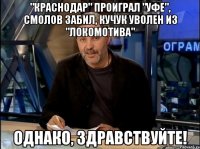 "Краснодар" проиграл "Уфе", Смолов забил, Кучук уволен из "Локомотива" однако, здравствуйте!