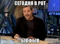 Сегодня в рот ывфыв