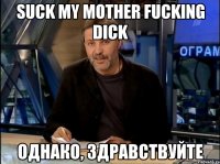 suck my mother fucking dick однако, здравствуйте