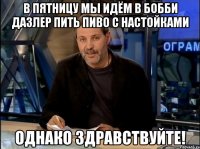 В пятницу мы идём в Бобби Дазлер пить пиво с настойками Однако здравствуйте!