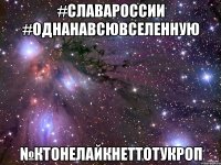 #СлаваРоссии #ОднанавсюВселенную №Ктонелайкнеттотукроп