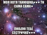 моя котя Танюшка♥♥♥ ти сама сама♥ люблю тебе сестричко♥♥♥