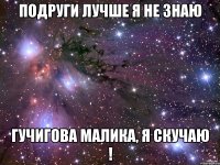 Подруги лучше я не знаю Гучигова Малика, я скучаю !