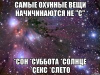 самые охунные вещи начичинаются не "c" *сон *суббота *солнце *секс *слето