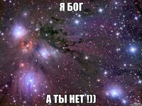 Я Бог А ты нет !))