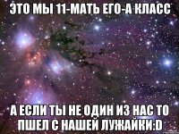 Это мы 11-мать его-А класс А если ты не один из нас то пшел с нашей лужайки:D