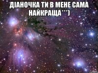 Діаночка ти в мене сама найкраща***) 