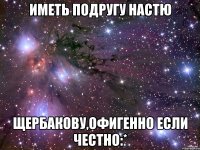 иметь подругу настю щербакову,офигенно если честно:*