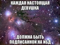 Каждая настоящая девушка Должна быть подписанной на ибд