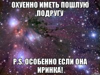 Охуенно иметь пошлую подругу P.S. Особенно если она Иринка!