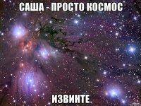 Саша - просто космос Извинте