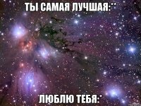 Ты самая лучшая:** Люблю тебя:*