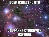 ВСЕМ ИЗВЕСТНО,ЧТО СТЕФАНИЯ СТОЛЯРЧУК ОХУЕННА