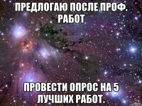 предлогаю после проф. работ провести опрос на 5 лучших работ.