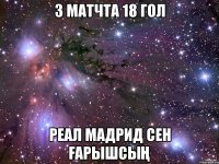 3 матчта 18 гол реал мадрид сен ғарышсың