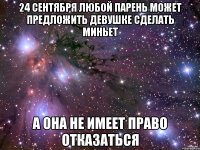 24 сентября любой парень может предложить девушке сделать миньет А она не имеет право отказаться