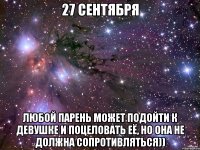 27 сентября любой парень может подойти к девушке и поцеловать её, но она не должна сопротивляться))