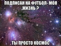 Подписан на Футбол- моя жизнь ? Ты просто космос