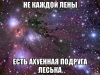 не каждой Лены есть ахуенная подруга Леська