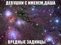 Девушки с именем Даша вредные задницы ^_^