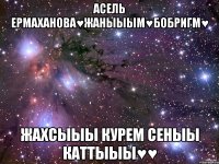 Асель Ермаханова♥жаныыым♥бобригм♥ жахсыыы курем сеныы каттыыы♥♥