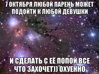 7 октября любой парень может подойти к любой девушки и сделать с её попой все что захочет)) охуенно