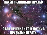 Нахуй правильно жрать? Съел печенье,и го в дотку с друзьями играть.