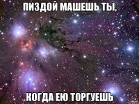 Пиздой машешь ты, когда ею торгуешь