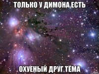 Только у Димона есть Охуеный друг Тёма