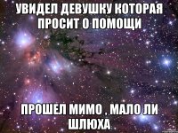 Увидел девушку которая просит о помощи Прошел мимо , мало ли шлюха