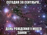 Сегодня 30 сентября... День рождения у моего зайки***