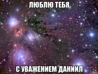 ЛЮБЛЮ ТЕБЯ С УВАЖЕНИЕМ ДАНИИЛ