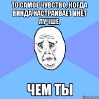 то самое чувство, когда Винда настраивает инет лучше, чем ты