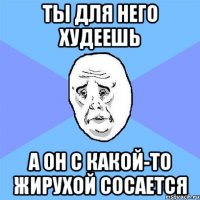 Ты для него худеешь А он с какой-то жирухой сосается