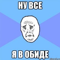 ну все я в обиде