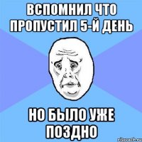 Вспомнил что пропустил 5-й день но было уже поздно