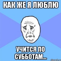 как же я люблю учится по субботам...