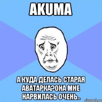 Akuma а куда делась старая аватарка?она мне нарвилась очень..