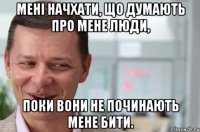 Мені начхати, що думають про мене люди, поки вони не починають мене бити.