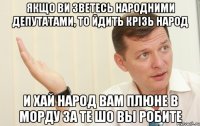 якщо ви зветесь народними депутатами, то йдить крiзь народ и хай народ вам плюне в морду за те шо вы робите