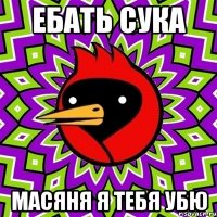 ебать сука масяня я тебя убю